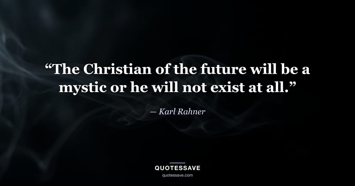 “The Christian of the future will be a mystic or he will not exist at all.” — Karl Rahner