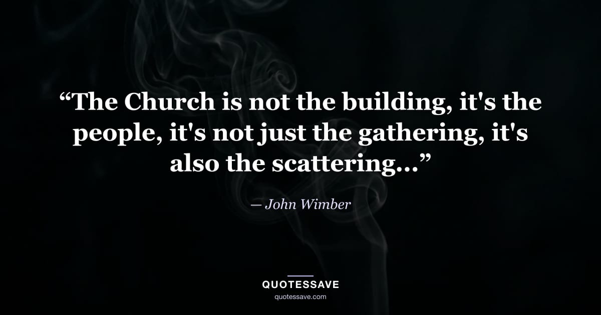 “The Church is not the building, it's the people, it's not just the gathering, it's also the scattering...” — John Wimber