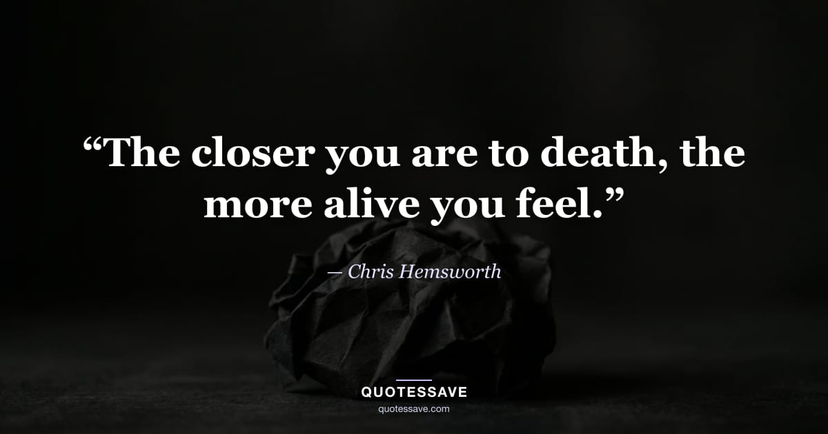 “The closer you are to death, the more alive you feel.” — Chris Hemsworth