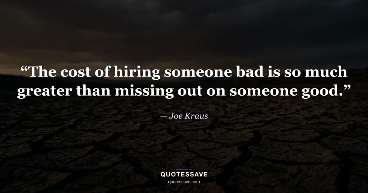 “The cost of hiring someone bad is so much greater than missing out on someone good.” — Joe Kraus