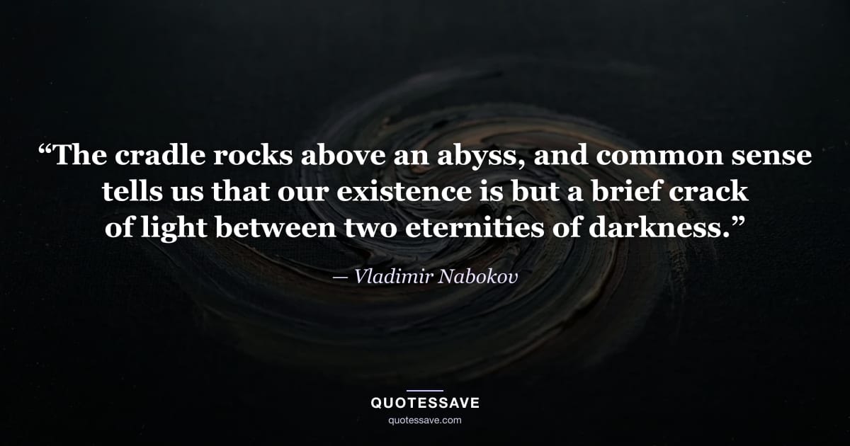 “The cradle rocks above an abyss, and common sense tells us that our existence is but a brief crack of light between two eternities of darkness.” — Vladimir Nabokov