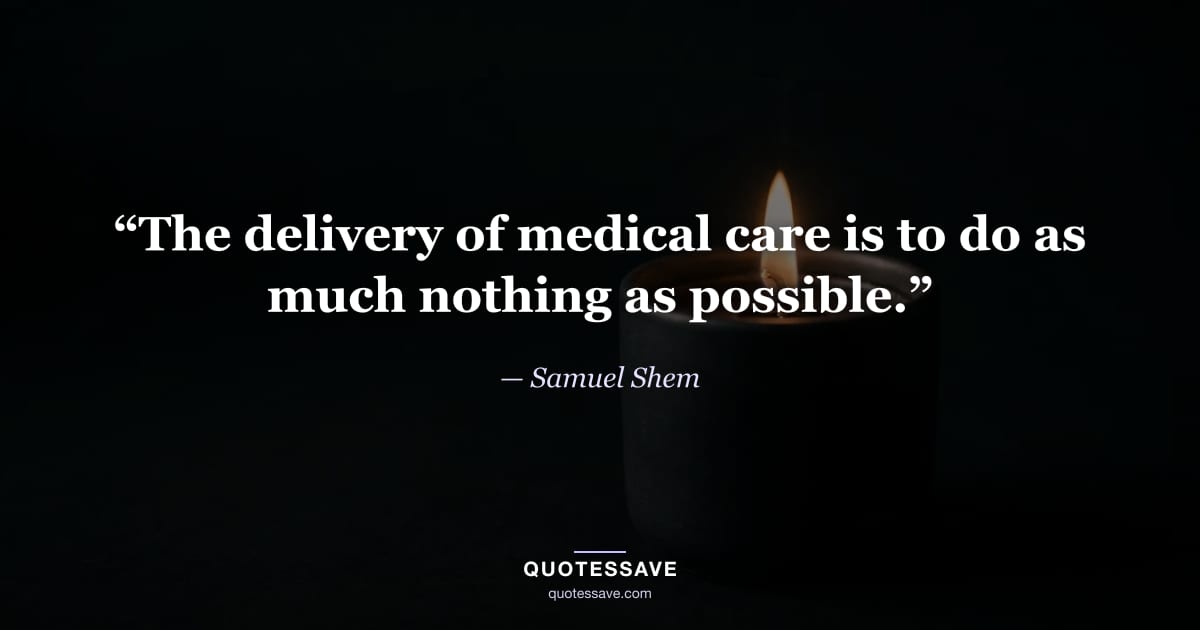 “The delivery of medical care is to do as much nothing as possible.” — Samuel Shem