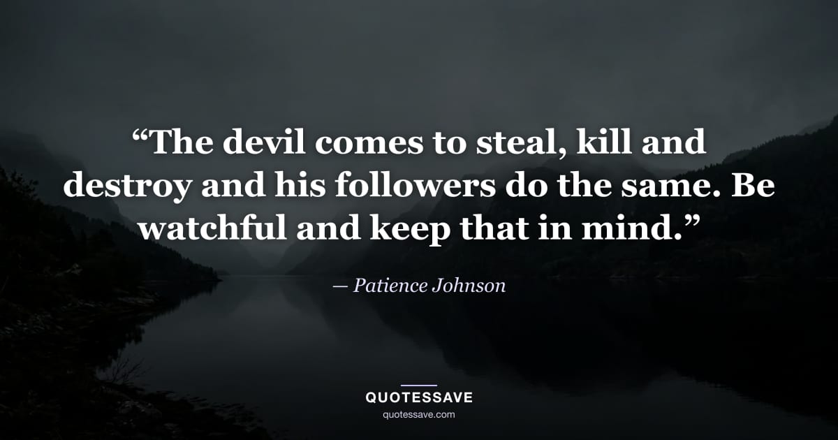 “The devil comes to steal, kill and destroy and his followers do the same. Be watchful and keep that in mind.” — Patience Johnson