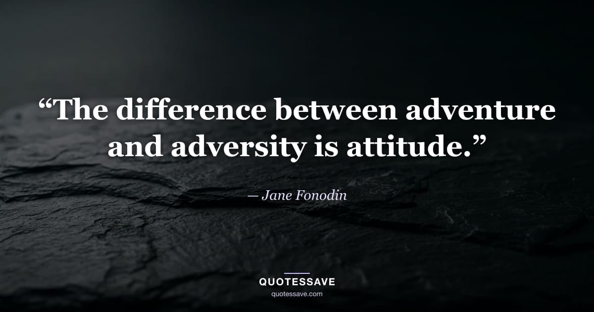 “The difference between adventure and adversity is attitude.” — Jane Fonodin
