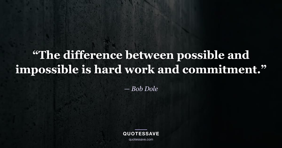 “The difference between possible and impossible is hard work and commitment.” — Bob Dole