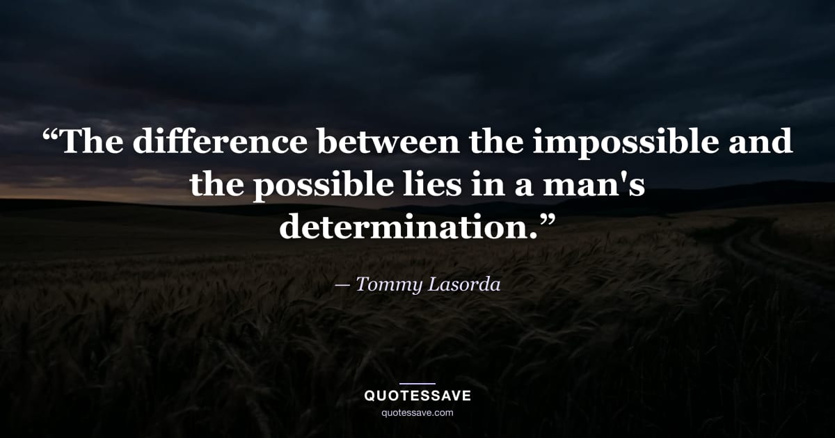 “The difference between the impossible and the possible lies in a man's determination.” — Tommy Lasorda