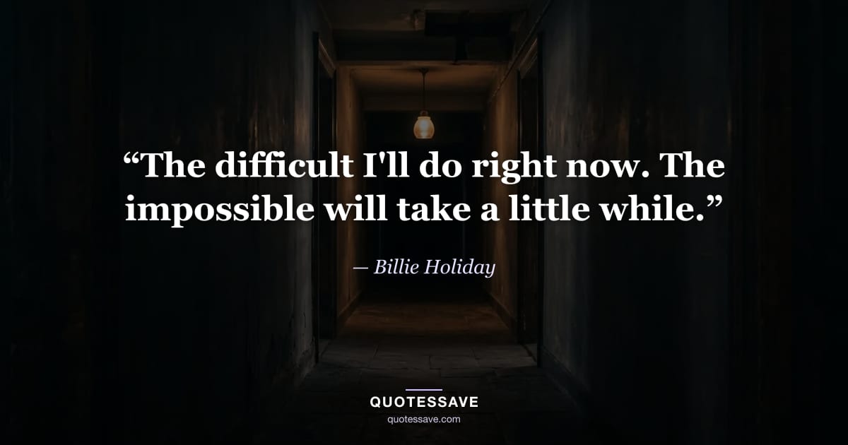 “The difficult I'll do right now. The impossible will take a little while.” — Billie Holiday