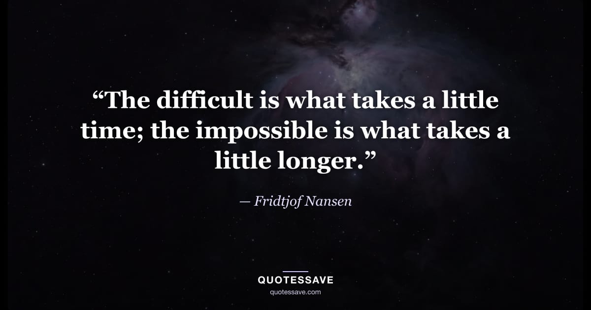 “The difficult is what takes a little time; the impossible is what takes a little longer.” — Fridtjof Nansen