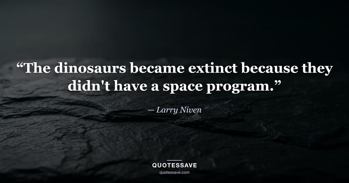 “The dinosaurs became extinct because they didn't have a space program.” — Larry Niven