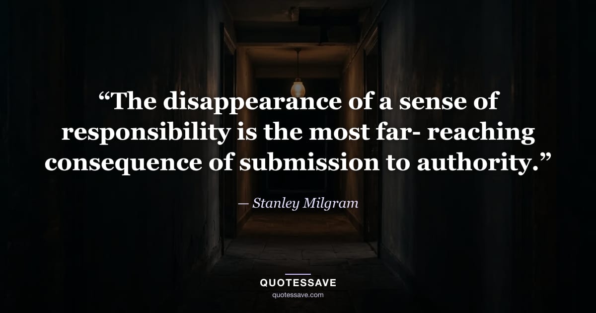 “The disappearance of a sense of responsibility is the most far- reaching consequence of submission to authority.” — Stanley Milgram