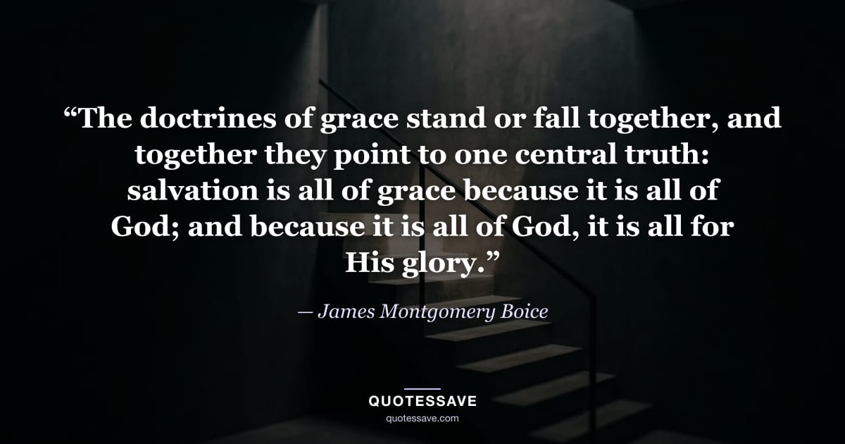 “The doctrines of grace stand or fall together, and together they point to one central truth: salvation is all of grace because it is all of God; and because it is all of God, it is all for His glory.” — James Montgomery Boice