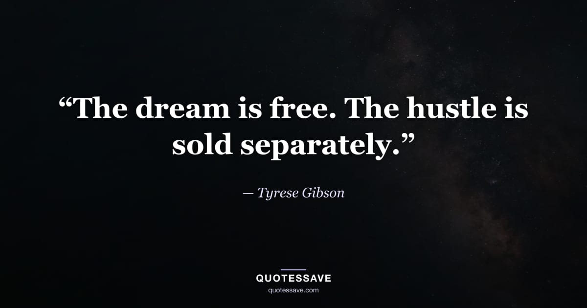 “The dream is free. The hustle is sold separately.” — Tyrese Gibson