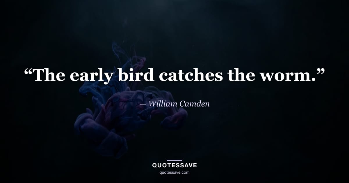 “The early bird catches the worm.” — William Camden