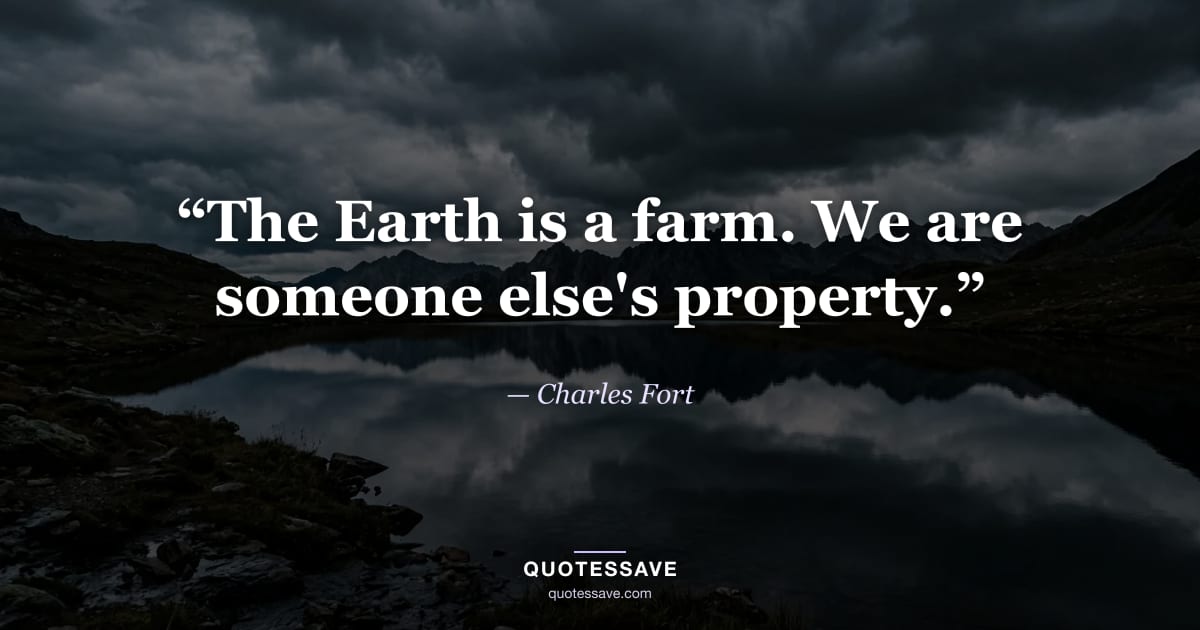 “The Earth is a farm. We are someone else's property.” — Charles Fort