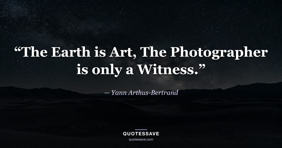 “The Earth is Art, The Photographer is only a Witness.” — Yann Arthus-Bertrand