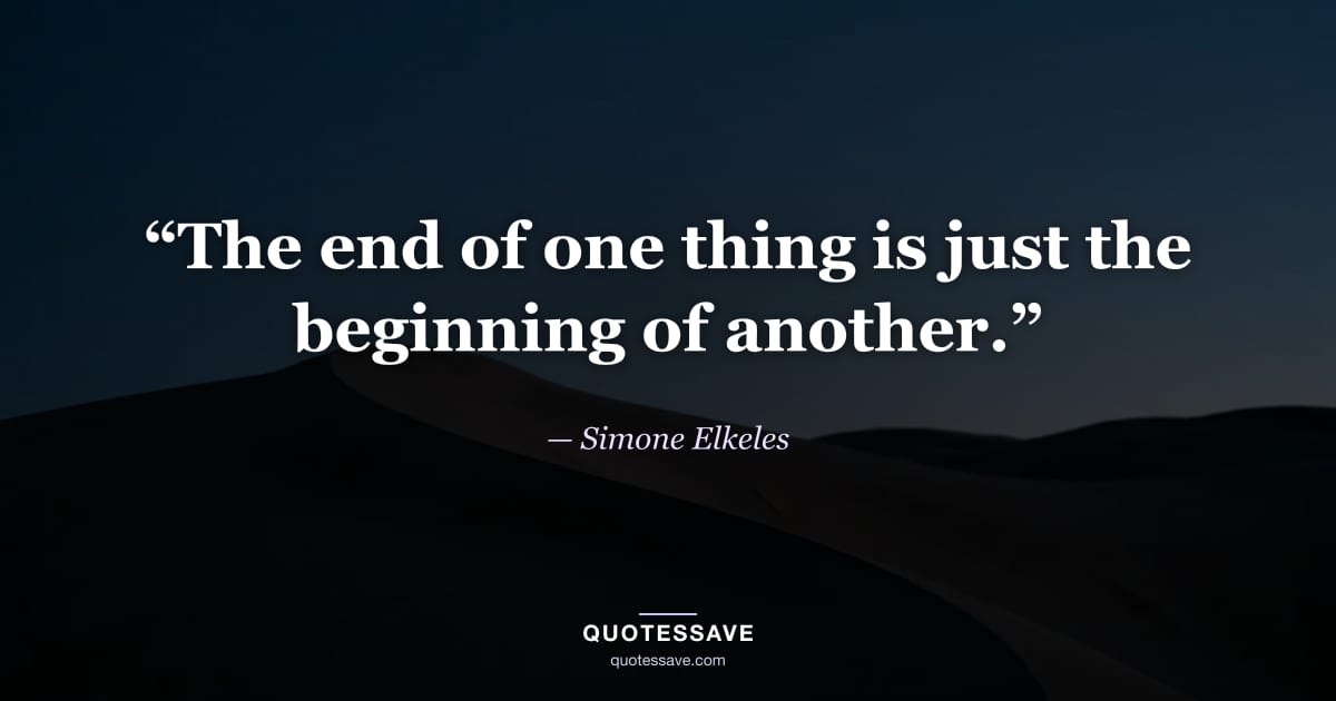 “The end of one thing is just the beginning of another.” — Simone Elkeles