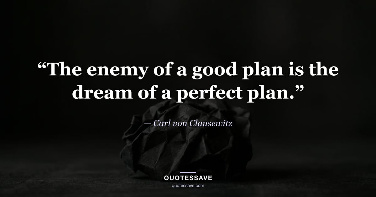 “The enemy of a good plan is the dream of a perfect plan.” — Carl von Clausewitz