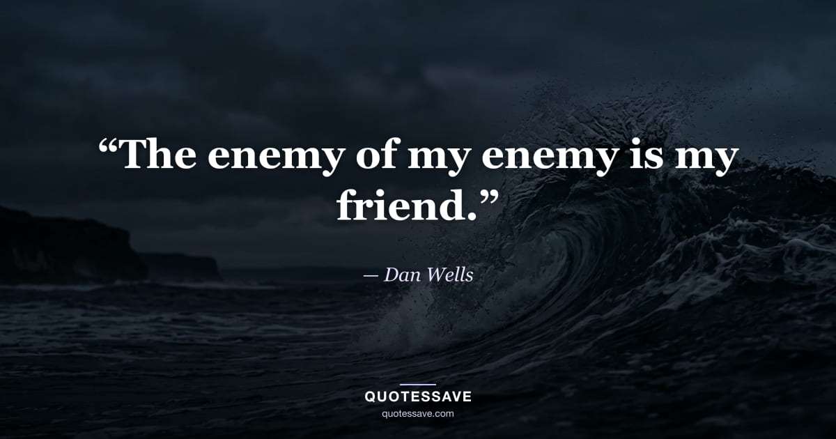“The enemy of my enemy is my friend.” — Dan Wells