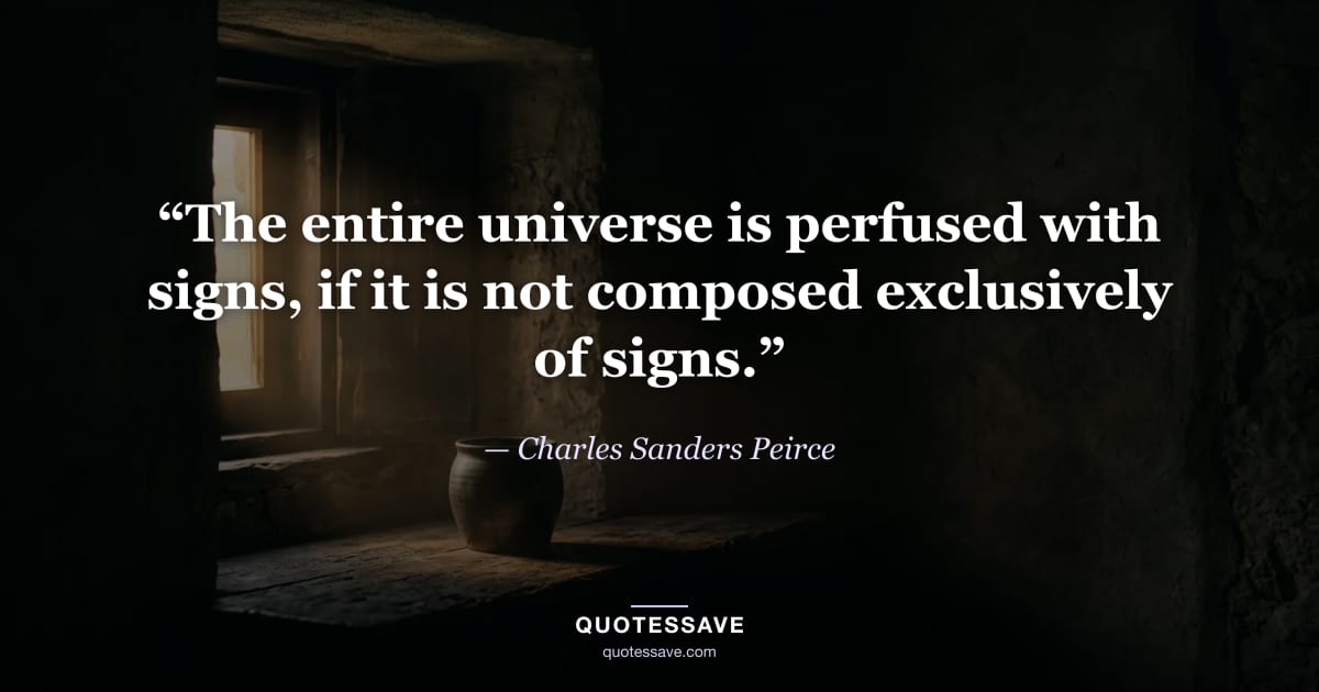 “The entire universe is perfused with signs, if it is not composed exclusively of signs.” — Charles Sanders Peirce
