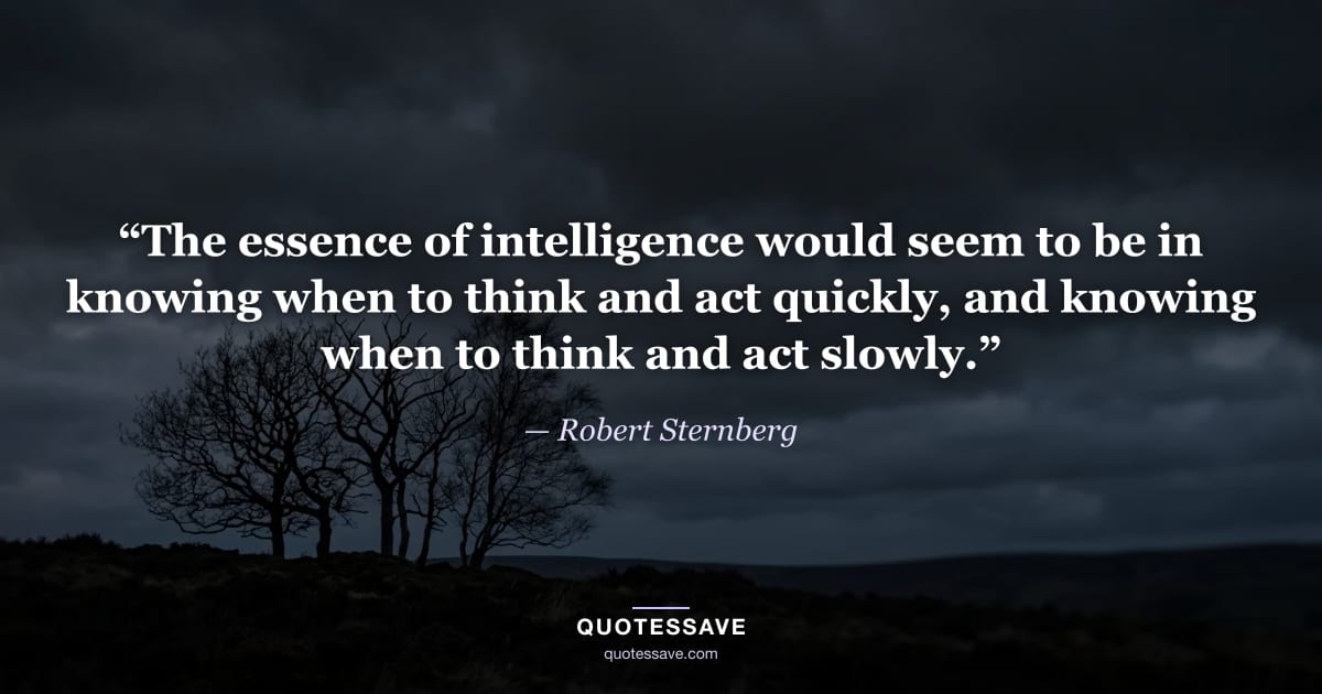 “The essence of intelligence would seem to be in knowing when to think and act quickly, and knowing when to think and act slowly.” — Robert Sternberg