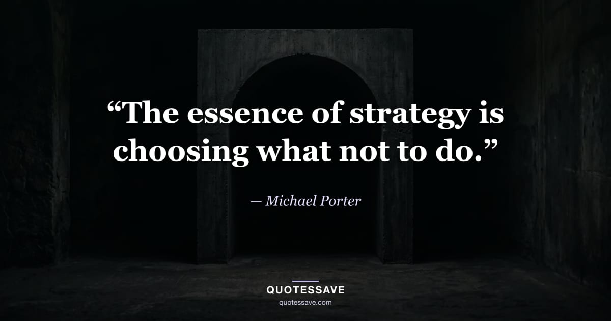 “The essence of strategy is choosing what not to do.” — Michael Porter