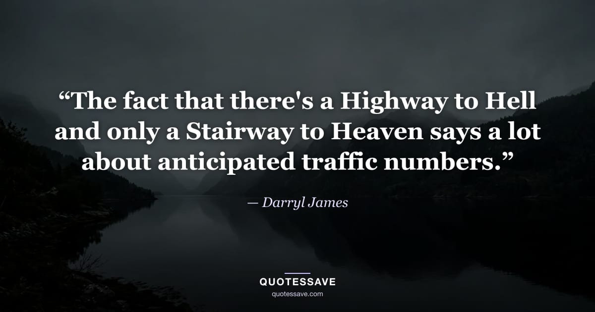 “The fact that there's a Highway to Hell and only a Stairway to Heaven says a lot about anticipated traffic numbers.” — Darryl James