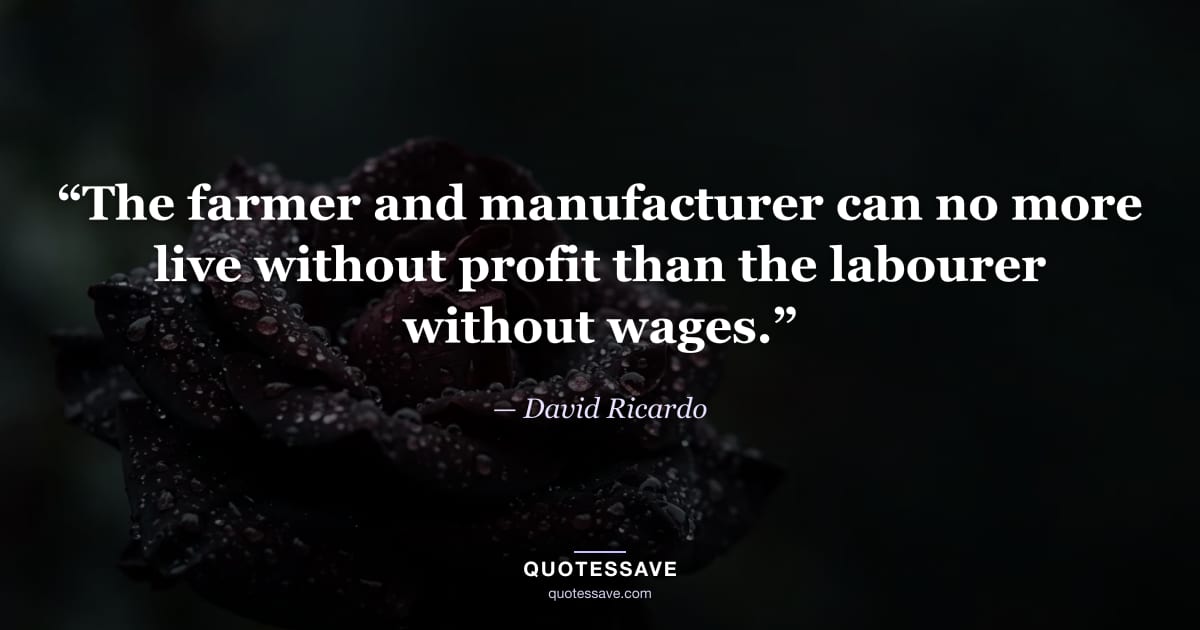 “The farmer and manufacturer can no more live without profit than the labourer without wages.” — David Ricardo