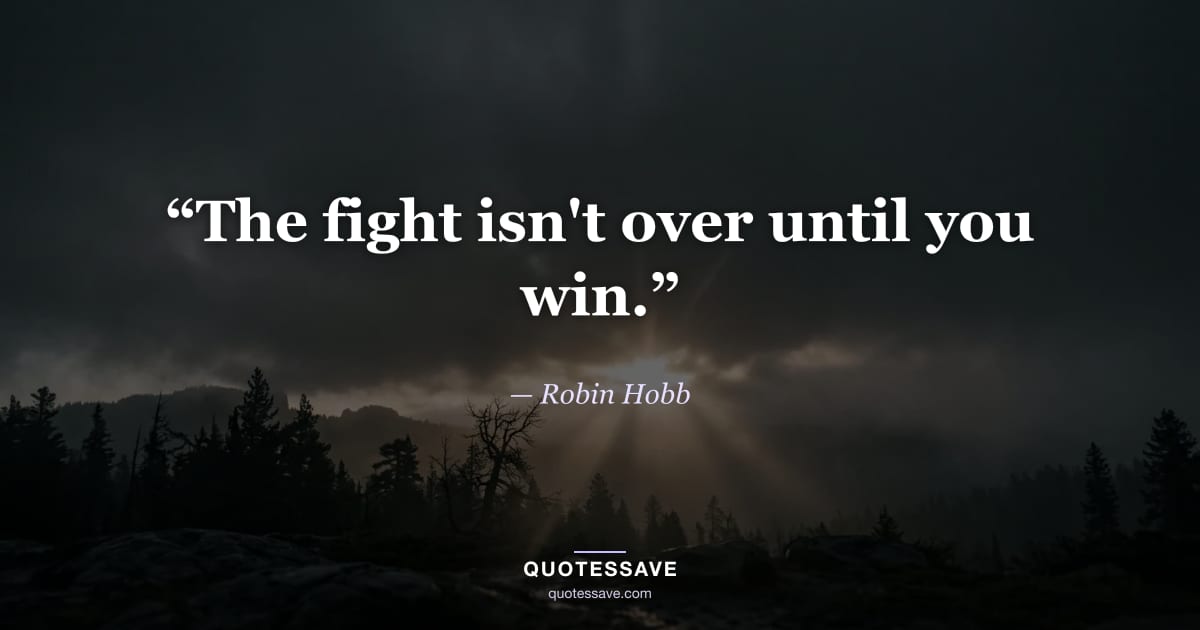 “The fight isn't over until you win.” — Robin Hobb