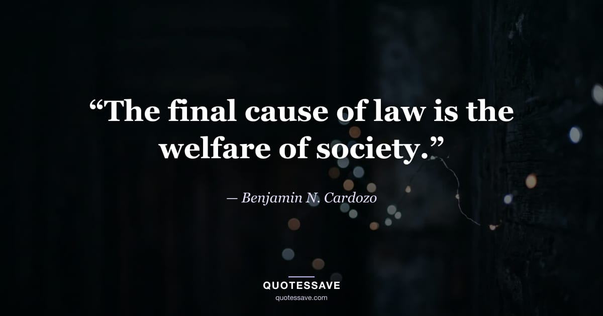 “The final cause of law is the welfare of society.” — Benjamin N. Cardozo