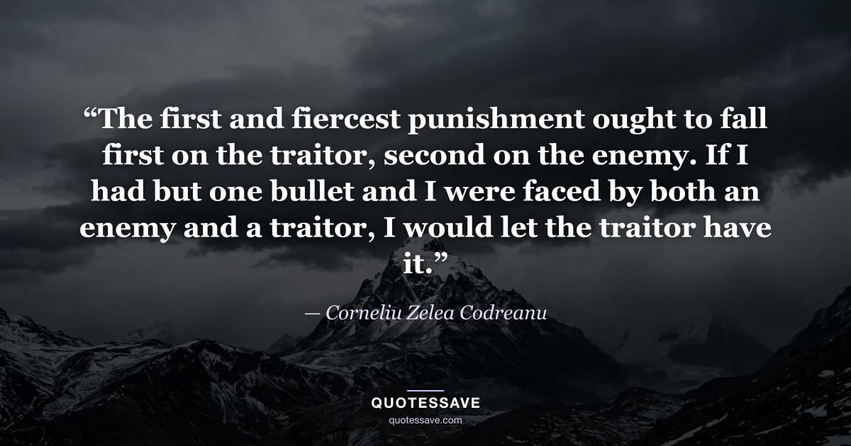 “The first and fiercest punishment ought to fall first on the traitor, second on the enemy. If I had but one bullet and I were faced by both an enemy and a traitor, I would let the traitor have it.” — Corneliu Zelea Codreanu
