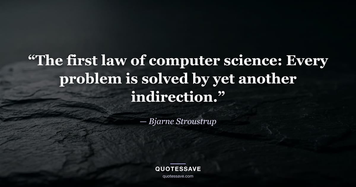 “The first law of computer science: Every problem is solved by yet another indirection.” — Bjarne Stroustrup