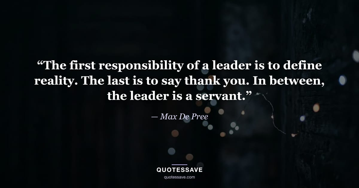 “The first responsibility of a leader is to define reality. The last is to say thank you. In between, the leader is a servant.” — Max De Pree