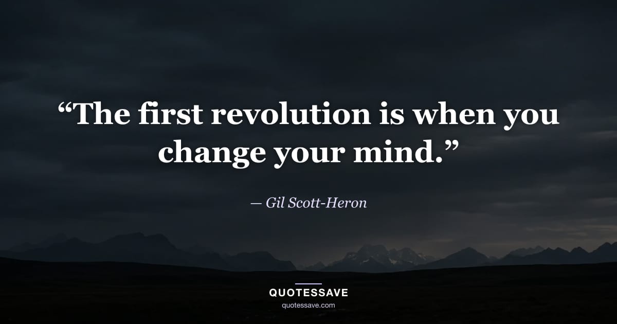 “The first revolution is when you change your mind.” — Gil Scott-Heron