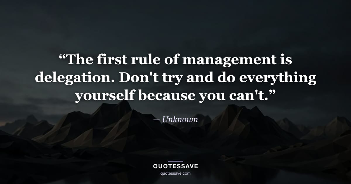 “The first rule of management is delegation. Don't try and do everything yourself because you can't.” — Unknown