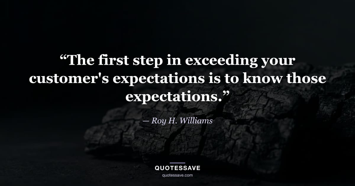 “The first step in exceeding your customer's expectations is to know those expectations.” — Roy H. Williams
