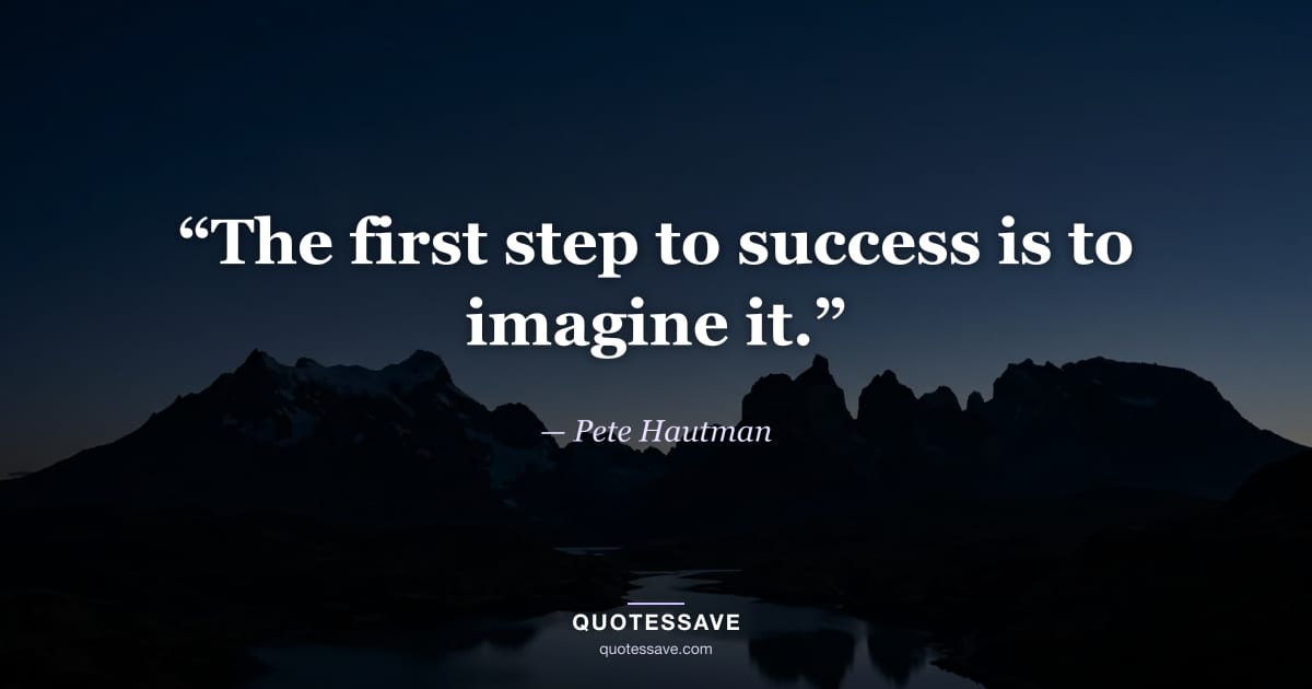 “The first step to success is to imagine it.” — Pete Hautman