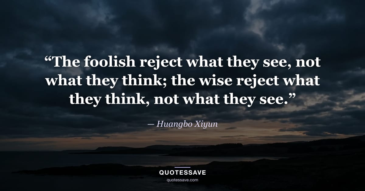 “The foolish reject what they see, not what they think; the wise reject what they think, not what they see.” — Huangbo Xiyun
