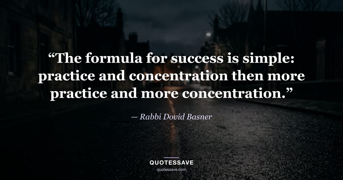 “The formula for success is simple: practice and concentration then more practice and more concentration.” — Rabbi Dovid Basner