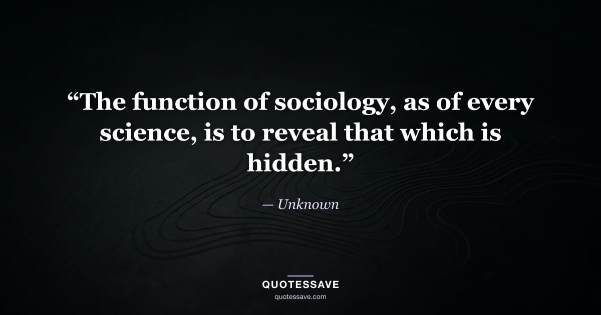 “The function of sociology, as of every science, is to reveal that which is hidden.” — Unknown