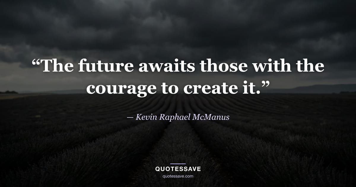 “The future awaits those with the courage to create it.” — Kevin Raphael McManus