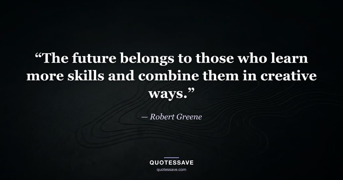 “The future belongs to those who learn more skills and combine them in creative ways.” — Robert Greene