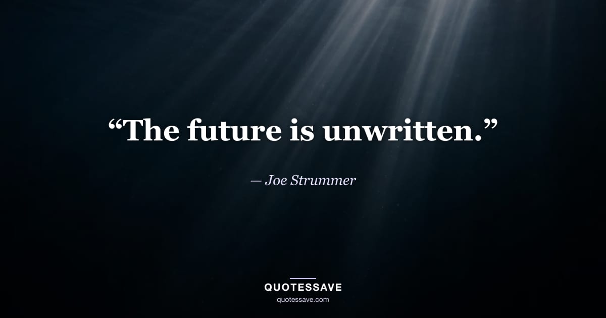 “The future is unwritten.” — Joe Strummer