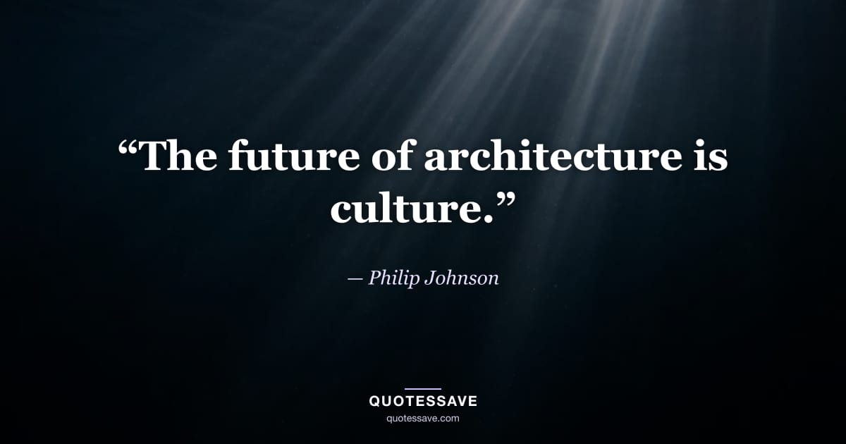 “The future of architecture is culture.” — Philip Johnson
