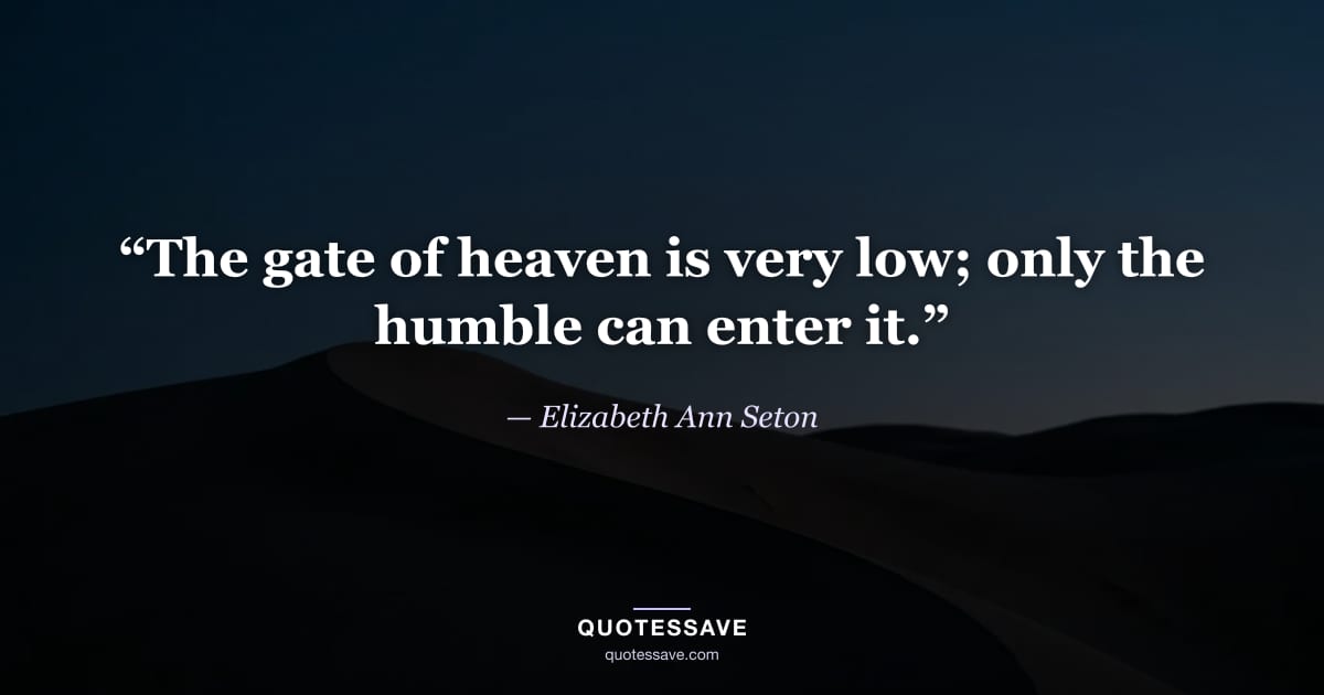 “The gate of heaven is very low; only the humble can enter it.” — Elizabeth Ann Seton