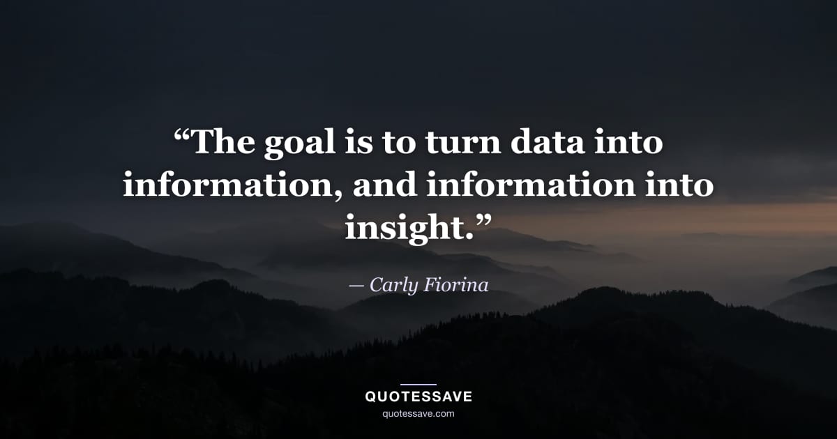“The goal is to turn data into information, and information into insight.” — Carly Fiorina