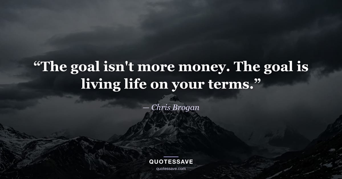 “The goal isn't more money. The goal is living life on your terms.” — Chris Brogan