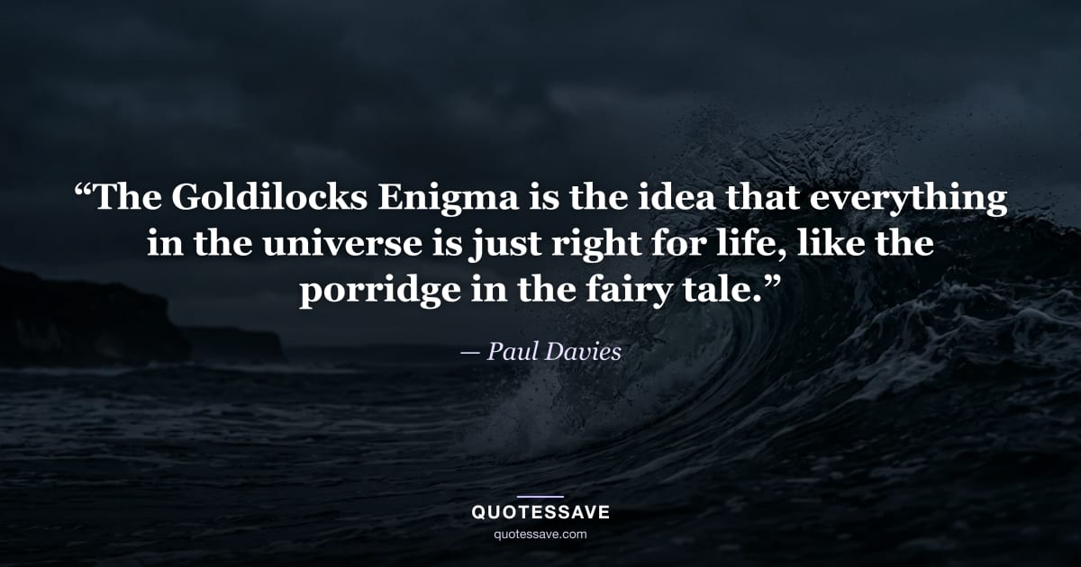 “The Goldilocks Enigma is the idea that everything in the universe is just right for life, like the porridge in the fairy tale.” — Paul Davies
