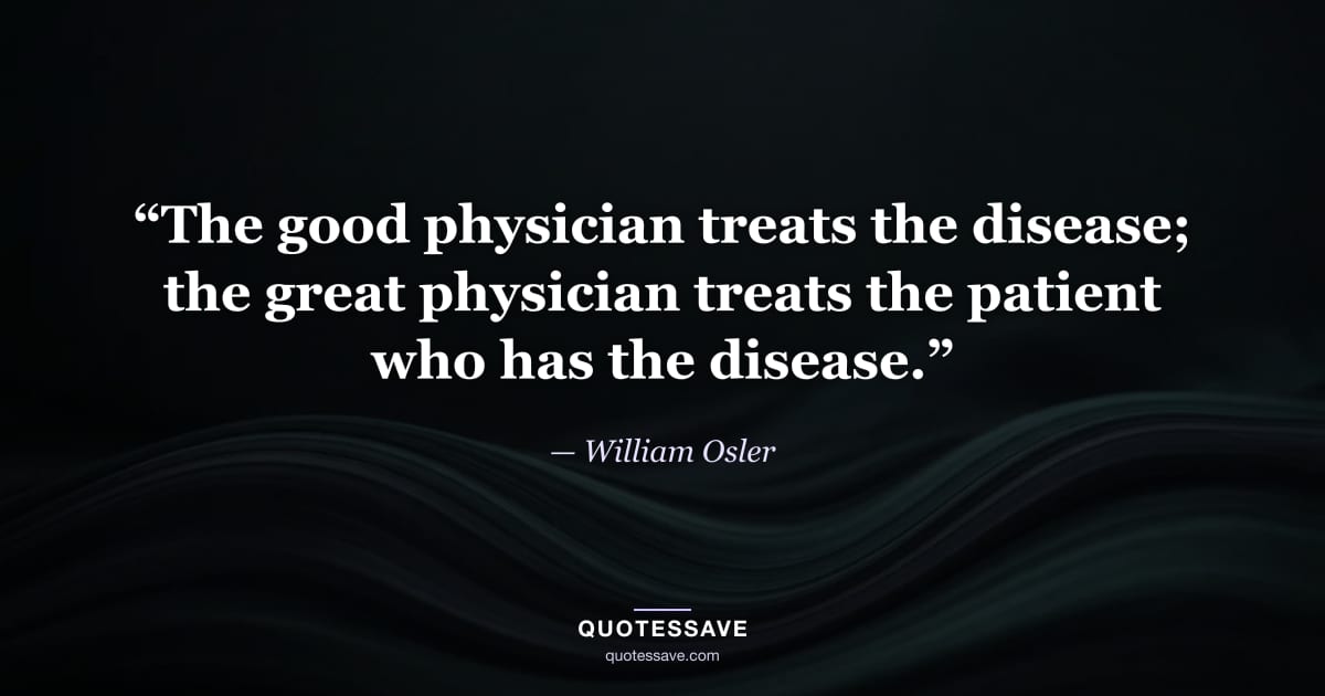 “The good physician treats the disease; the great physician treats the patient who has the disease.” — William Osler