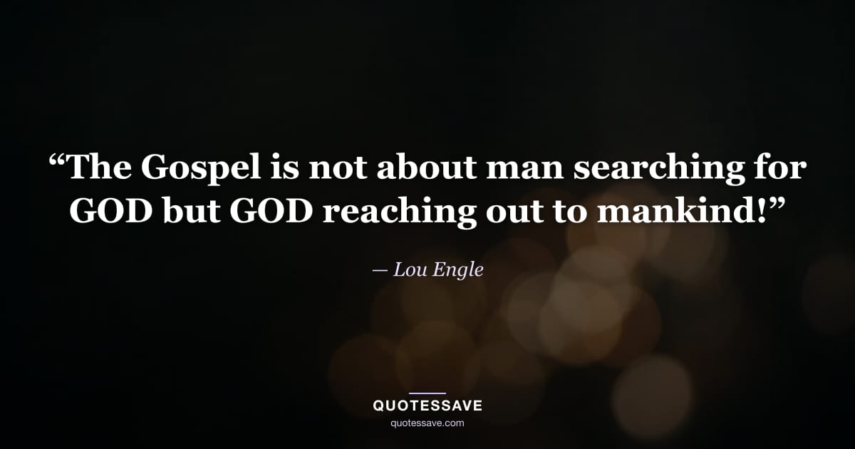 “The Gospel is not about man searching for GOD but GOD reaching out to mankind!” — Lou Engle