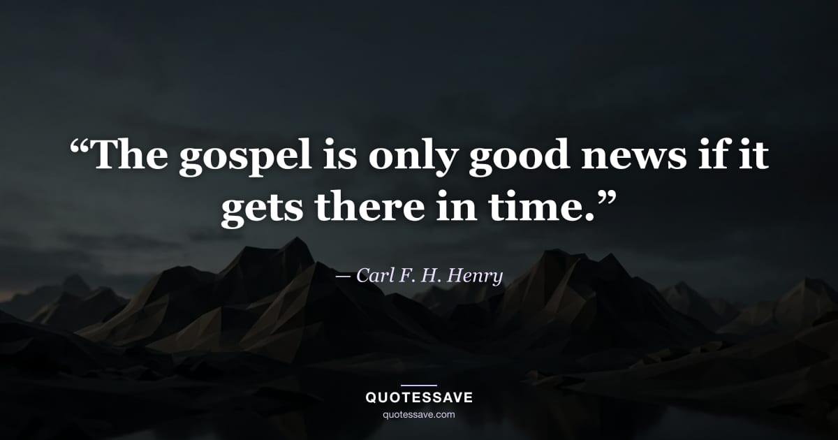 “The gospel is only good news if it gets there in time.” — Carl F. H. Henry